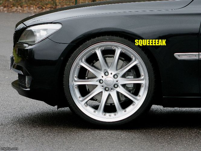 Squeaky Wheel | SQUEEEEAK | image tagged in squeaky wheel | made w/ Imgflip meme maker