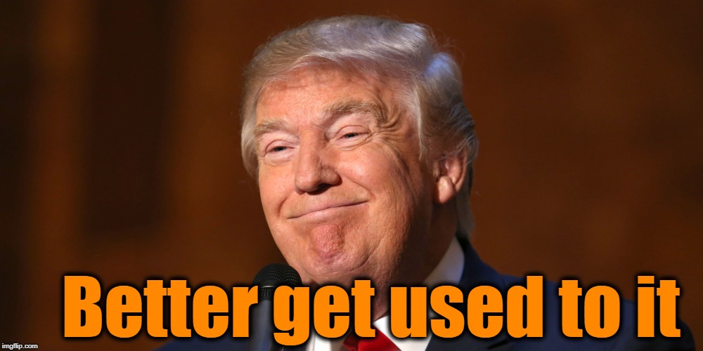 Donald Trump Smiling | Better get used to it | image tagged in donald trump smiling | made w/ Imgflip meme maker