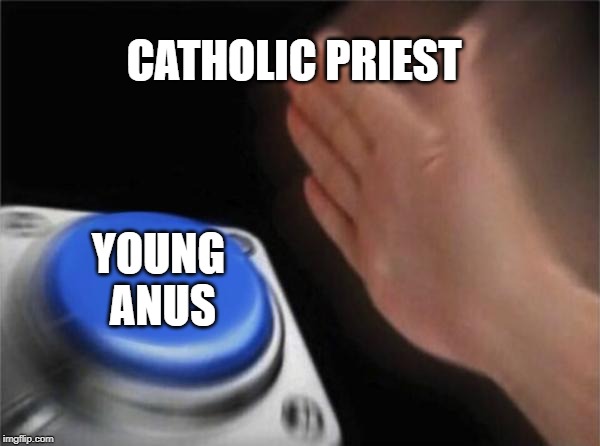 Blank Nut Button | CATHOLIC PRIEST; YOUNG ANUS | image tagged in memes,blank nut button | made w/ Imgflip meme maker