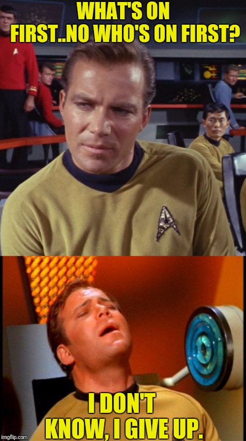 Kirk Can't Tell A Joke | WHAT'S ON FIRST..NO WHO'S ON FIRST? I DON'T KNOW, I GIVE UP. | image tagged in star trek,captain kirk,cant tell a joke | made w/ Imgflip meme maker