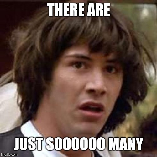 Conspiracy Keanu Meme | THERE ARE JUST SOOOOOO MANY | image tagged in memes,conspiracy keanu | made w/ Imgflip meme maker