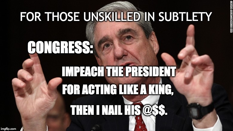 Deciphering the Message | FOR THOSE UNSKILLED IN SUBTLETY; CONGRESS:; IMPEACH THE PRESIDENT; FOR ACTING LIKE A KING, THEN I NAIL HIS @$$. | image tagged in meuller,impeach,fbi,congress,tyranny,translation fail | made w/ Imgflip meme maker