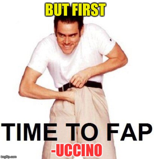 Time To Fap Meme | BUT FIRST -UCCINO | image tagged in memes,time to fap | made w/ Imgflip meme maker