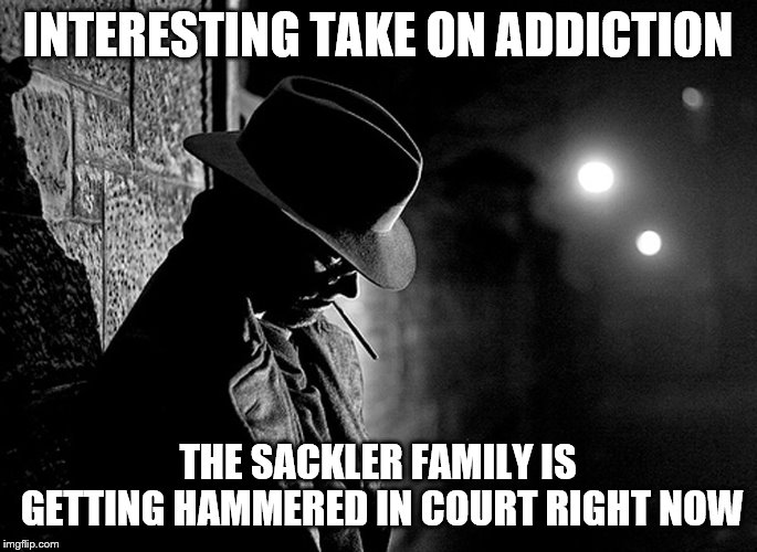 INTERESTING TAKE ON ADDICTION THE SACKLER FAMILY IS GETTING HAMMERED IN COURT RIGHT NOW | made w/ Imgflip meme maker