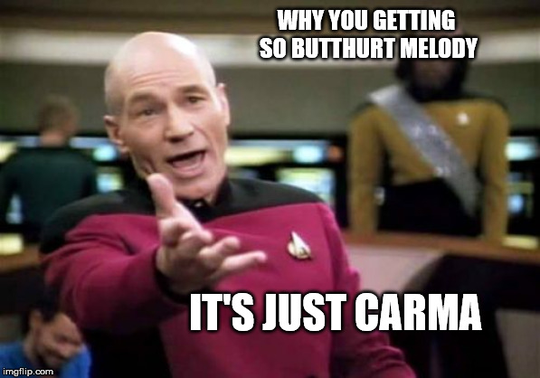 Picard Wtf Meme | WHY YOU GETTING SO BUTTHURT MELODY; IT'S JUST CARMA | image tagged in memes,picard wtf | made w/ Imgflip meme maker