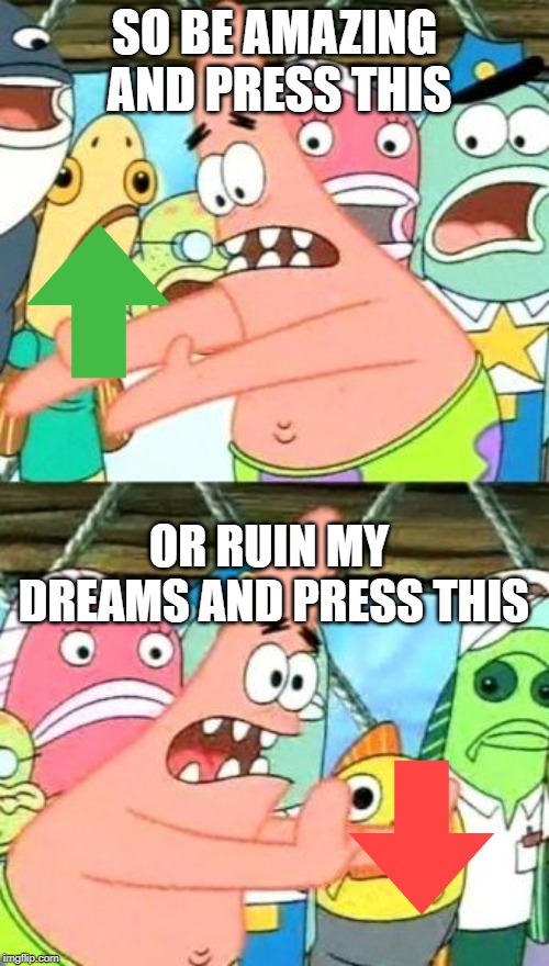 Put It Somewhere Else Patrick | SO BE AMAZING AND PRESS THIS; OR RUIN MY DREAMS AND PRESS THIS | image tagged in memes,put it somewhere else patrick | made w/ Imgflip meme maker