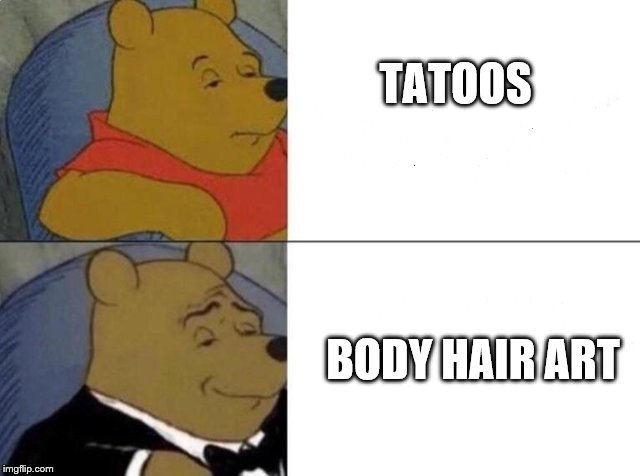 Tuxedo Winnie The Pooh Meme | TATOOS BODY HAIR ART | image tagged in tuxedo winnie the pooh | made w/ Imgflip meme maker