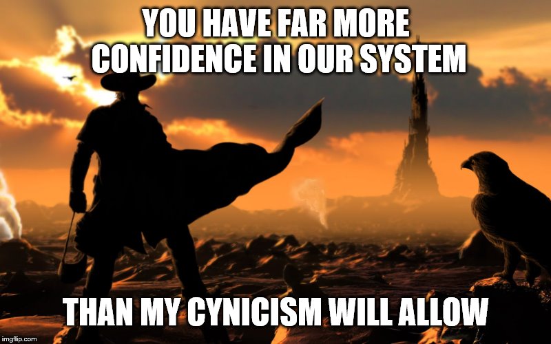YOU HAVE FAR MORE CONFIDENCE IN OUR SYSTEM THAN MY CYNICISM WILL ALLOW | made w/ Imgflip meme maker