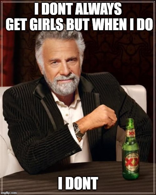 The Most Interesting Man In The World Meme | I DONT ALWAYS GET GIRLS BUT WHEN I DO; I DONT | image tagged in memes,the most interesting man in the world | made w/ Imgflip meme maker