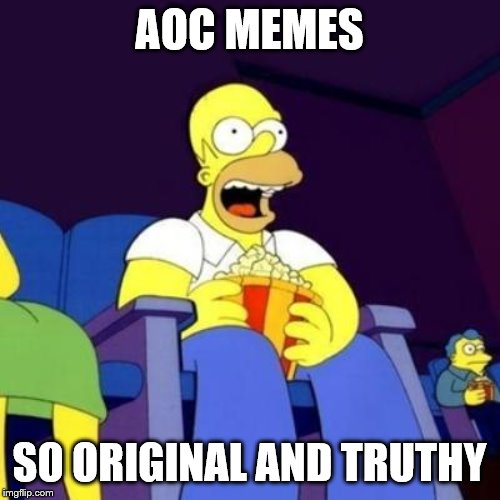 Homer eating popcorn | AOC MEMES SO ORIGINAL AND TRUTHY | image tagged in homer eating popcorn | made w/ Imgflip meme maker
