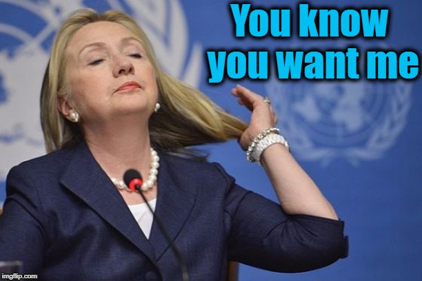 Hillary | You know you want me | image tagged in hillary | made w/ Imgflip meme maker