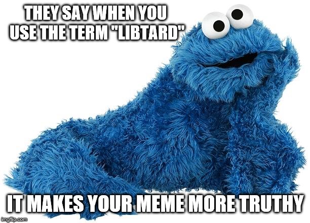 Cookie Monster | THEY SAY WHEN YOU USE THE TERM "LIBTARD" IT MAKES YOUR MEME MORE TRUTHY | image tagged in cookie monster | made w/ Imgflip meme maker