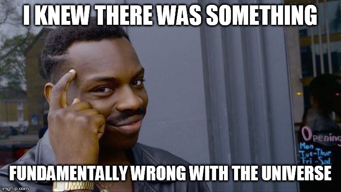 Roll Safe Think About It Meme | I KNEW THERE WAS SOMETHING FUNDAMENTALLY WRONG WITH THE UNIVERSE | image tagged in memes,roll safe think about it | made w/ Imgflip meme maker