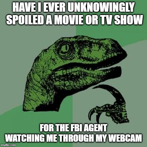 Repost your own memes week | HAVE I EVER UNKNOWINGLY SPOILED A MOVIE OR TV SHOW; FOR THE FBI AGENT WATCHING ME THROUGH MY WEBCAM | image tagged in memes,philosoraptor,repost your own memes week | made w/ Imgflip meme maker