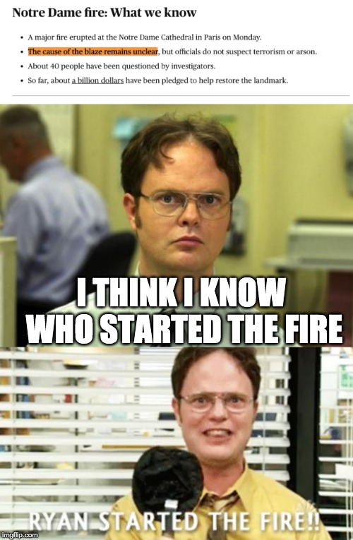 Too Soon? | I THINK I KNOW WHO STARTED THE FIRE | image tagged in memes,dwight schrute,the office,notre dame,tragedy,dwight false | made w/ Imgflip meme maker