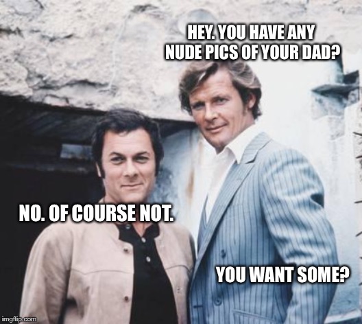 When your dad is cuter than my mom. | HEY. YOU HAVE ANY NUDE PICS OF YOUR DAD? NO. OF COURSE NOT. YOU WANT SOME? | image tagged in dad joke | made w/ Imgflip meme maker
