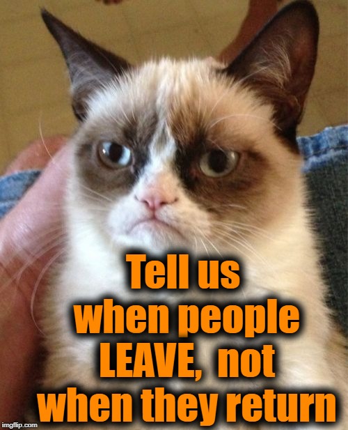Grumpy Cat Meme | Tell us when people LEAVE,  not when they return | image tagged in memes,grumpy cat | made w/ Imgflip meme maker