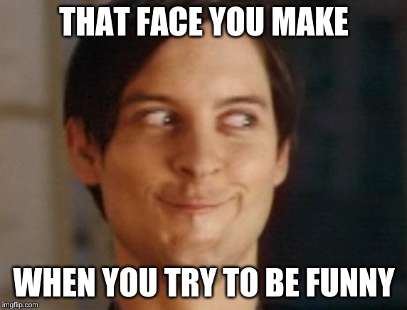 Spiderman Peter Parker | THAT FACE YOU MAKE; WHEN YOU TRY TO BE FUNNY | image tagged in memes,spiderman peter parker | made w/ Imgflip meme maker