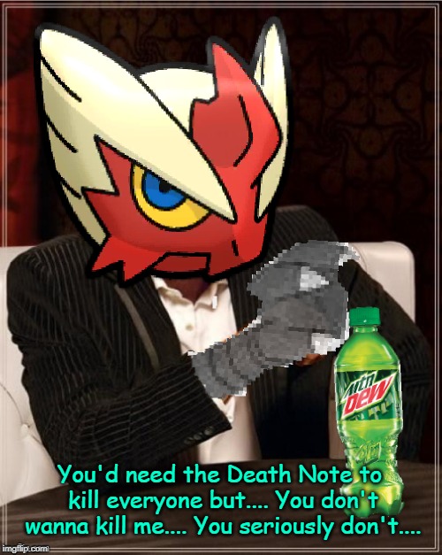 Most Interesting Blaziken in Hoenn | You'd need the Death Note to kill everyone but.... You don't wanna kill me.... You seriously don't.... | image tagged in most interesting blaziken in hoenn | made w/ Imgflip meme maker