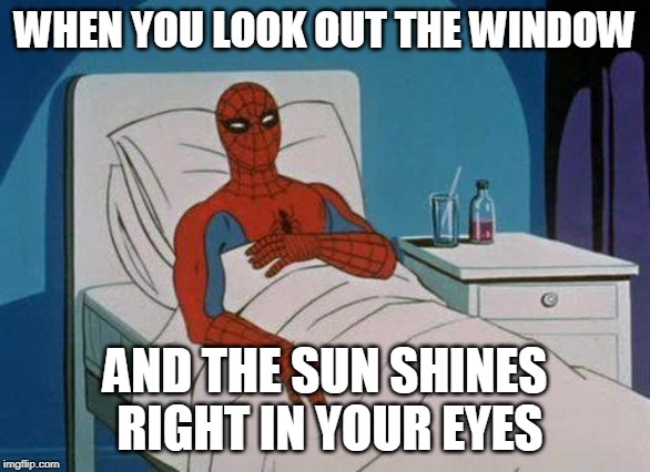 Spiderman Hospital Meme | WHEN YOU LOOK OUT THE WINDOW; AND THE SUN SHINES RIGHT IN YOUR EYES | image tagged in memes,spiderman hospital,spiderman | made w/ Imgflip meme maker