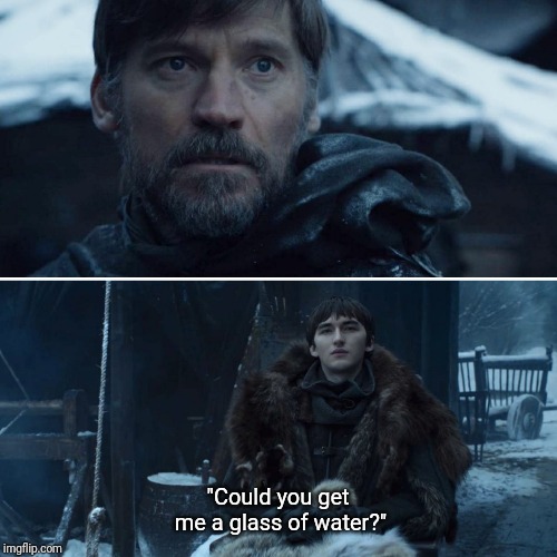 "Could you get me a glass of water?" | image tagged in gameofthrones,water | made w/ Imgflip meme maker