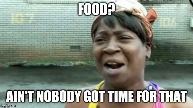 Ain't Nobody Got Time For That | FOOD? AIN'T NOBODY GOT TIME FOR THAT | image tagged in memes,aint nobody got time for that | made w/ Imgflip meme maker