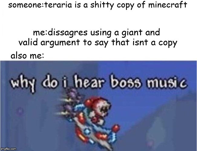 dissagres | someone:teraria is a shitty copy of minecraft; me:dissagres using a giant and valid argument to say that isnt a copy; also me: | image tagged in why do i hear boss music,terraria,meme,memes,cool | made w/ Imgflip meme maker