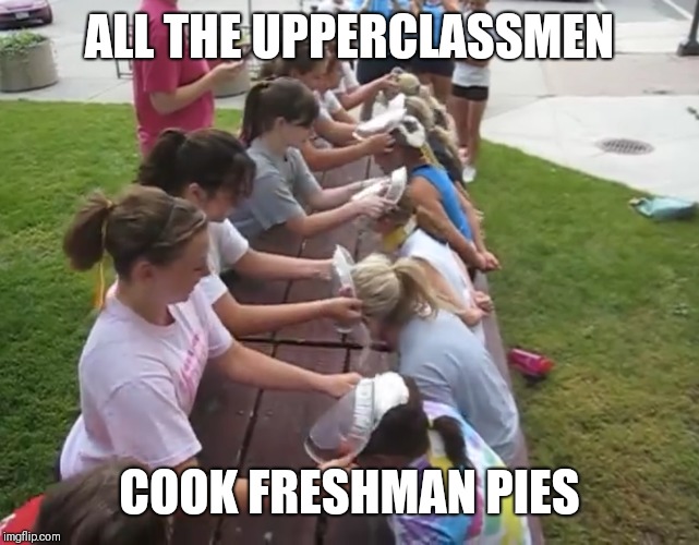 Freshman | ALL THE UPPERCLASSMEN; COOK FRESHMAN PIES | image tagged in freshman | made w/ Imgflip meme maker