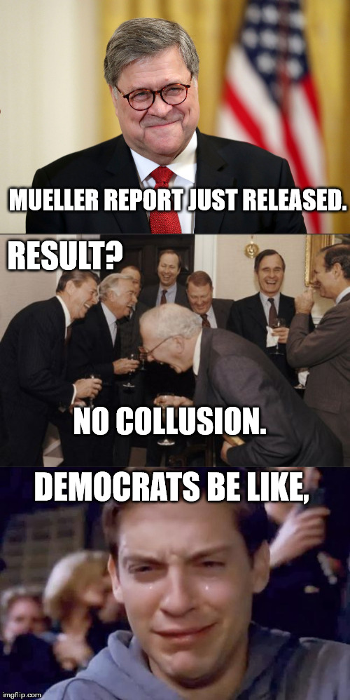 Muelling it over... | MUELLER REPORT JUST RELEASED. RESULT? NO COLLUSION. DEMOCRATS BE LIKE, | image tagged in memes,laughing men in suits,crying democrats,william barr,mueller,trump russia collusion | made w/ Imgflip meme maker