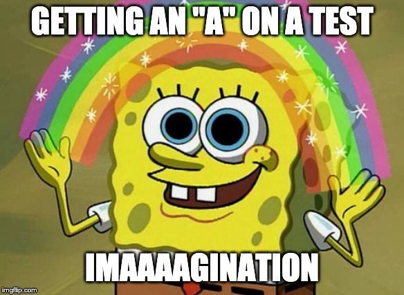 Imagination Spongebob Meme | GETTING AN "A" ON A TEST; IMAAAAGINATION | image tagged in memes,imagination spongebob | made w/ Imgflip meme maker
