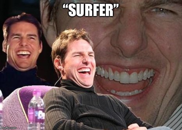 Tom Cruise laugh | “SURFER” | image tagged in tom cruise laugh | made w/ Imgflip meme maker