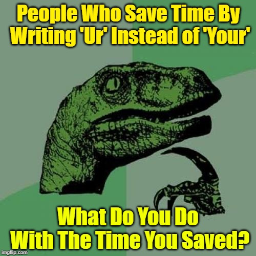 I would really like to know | People Who Save Time By Writing 'Ur' Instead of 'Your'; What Do You Do With The Time You Saved? | image tagged in memes,philosoraptor,frontpage | made w/ Imgflip meme maker