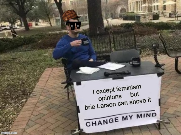 Change My Mind | I except feminism opinions



 but brie Larson can shove it | image tagged in memes,change my mind | made w/ Imgflip meme maker
