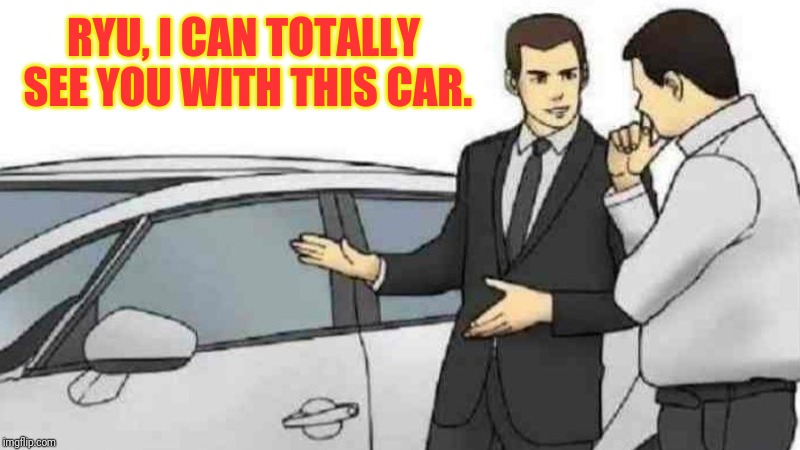 Car Salesman Slaps Roof Of Car | RYU, I CAN TOTALLY SEE YOU WITH THIS CAR. | image tagged in memes,car salesman slaps roof of car | made w/ Imgflip meme maker