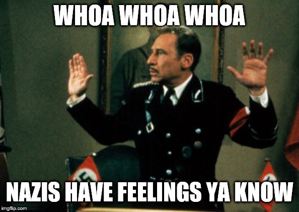 WHOA WHOA WHOA NAZIS HAVE FEELINGS YA KNOW | made w/ Imgflip meme maker