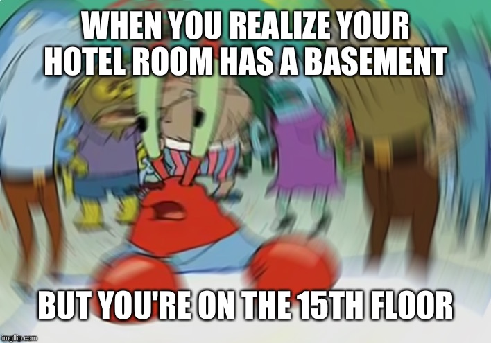 Mr Krabs Blur Meme | WHEN YOU REALIZE YOUR HOTEL ROOM HAS A BASEMENT; BUT YOU'RE ON THE 15TH FLOOR | image tagged in memes,mr krabs blur meme | made w/ Imgflip meme maker