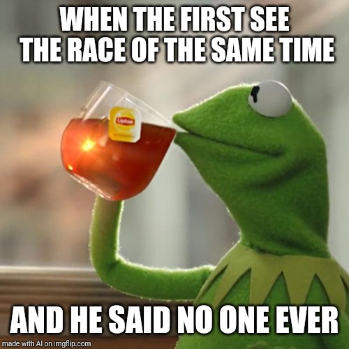 Well Imgflip AI isn't that smart | WHEN THE FIRST SEE THE RACE OF THE SAME TIME; AND HE SAID NO ONE EVER | image tagged in memes,but thats none of my business,kermit the frog | made w/ Imgflip meme maker