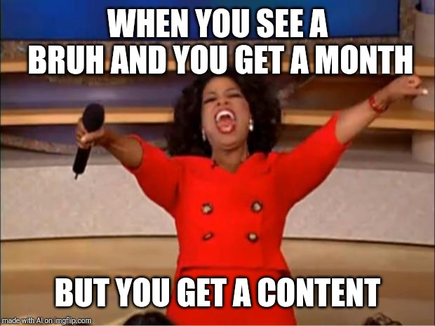 Oprah You Get A | WHEN YOU SEE A BRUH AND YOU GET A MONTH; BUT YOU GET A CONTENT | image tagged in memes,oprah you get a | made w/ Imgflip meme maker