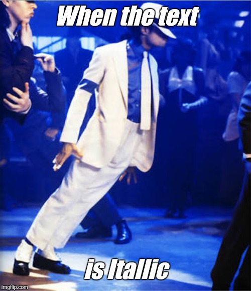 I like my text ITALIC, how 'bout u? | When the text; is Itallic | image tagged in smooth criminal,italian,michael jackson | made w/ Imgflip meme maker