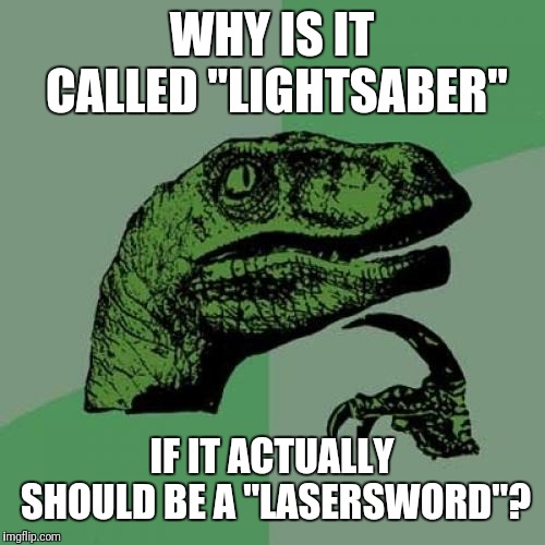 Philosoraptor | WHY IS IT CALLED "LIGHTSABER"; IF IT ACTUALLY SHOULD BE A "LASERSWORD"? | image tagged in memes,philosoraptor | made w/ Imgflip meme maker