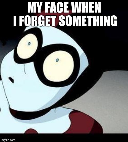 Harley Quinn  | MY FACE WHEN I FORGET SOMETHING | image tagged in harley quinn | made w/ Imgflip meme maker