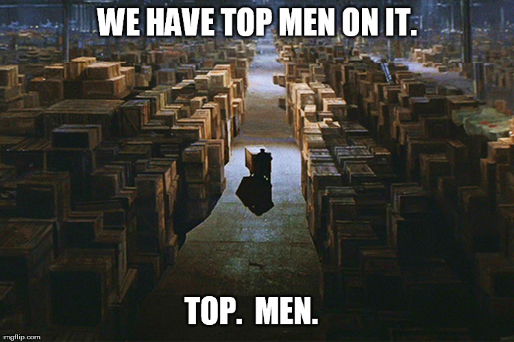 Raiders of the Lost Ark Warehouse | WE HAVE TOP MEN ON IT. TOP.  MEN. | image tagged in raiders of the lost ark warehouse | made w/ Imgflip meme maker
