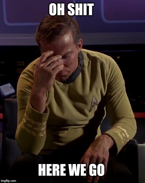 Kirk face palm | OH SHIT HERE WE GO | image tagged in kirk face palm | made w/ Imgflip meme maker