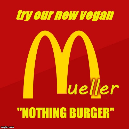 "I'm lovin' it" some cant take a joke . prove my point 4 me |  try our new vegan; ueller; "NOTHING BURGER" | image tagged in mcdonald's,mueller,nothing burger,vegan,witch hunt,politics | made w/ Imgflip meme maker