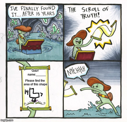The Scroll Of Truth Meme | Quiz!     name:______; Please find the area of this shape | image tagged in memes,the scroll of truth | made w/ Imgflip meme maker