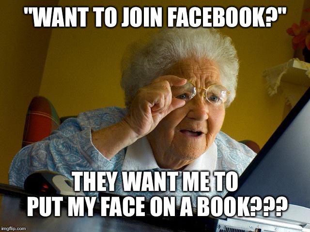 Grandma Finds The Internet | "WANT TO JOIN FACEBOOK?"; THEY WANT ME TO PUT MY FACE ON A BOOK??? | image tagged in memes,grandma finds the internet | made w/ Imgflip meme maker