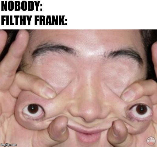 Weird Eyes | NOBODY:; FILTHY FRANK: | image tagged in weird eyes | made w/ Imgflip meme maker