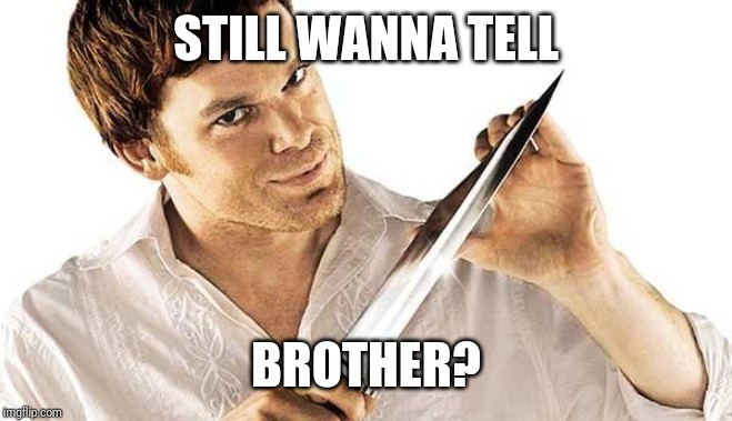 dexter knife | STILL WANNA TELL BROTHER? | image tagged in dexter knife | made w/ Imgflip meme maker