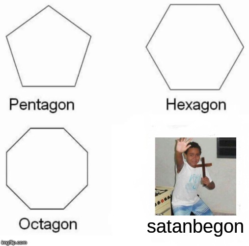Pentagon Hexagon Octagon Meme | satanbegon | image tagged in memes,pentagon hexagon octagon | made w/ Imgflip meme maker