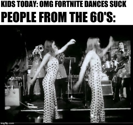 KIDS TODAY: OMG FORTNITE DANCES SUCK; PEOPLE FROM THE 60'S: | image tagged in fortnite meme | made w/ Imgflip meme maker